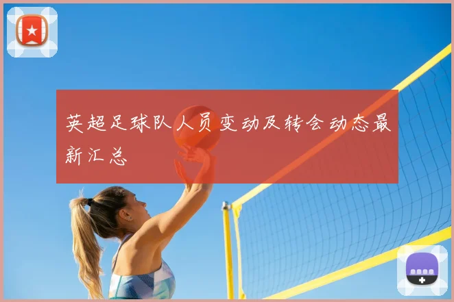 英超足球队人员变动及转会动态最新汇总