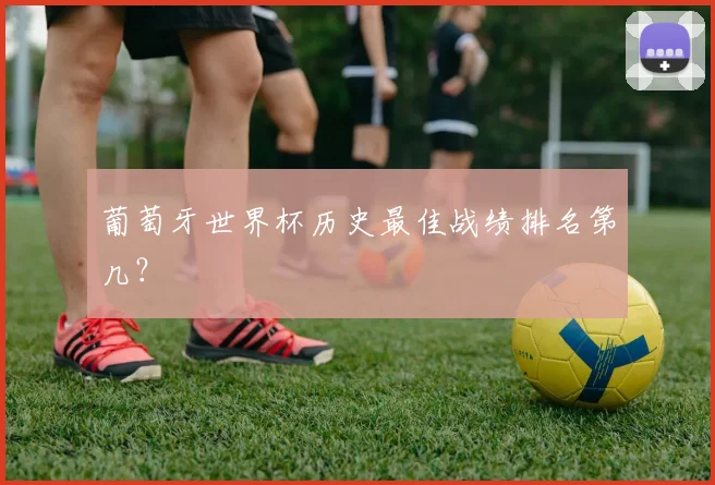 葡萄牙世界杯历史最佳战绩排名第几？