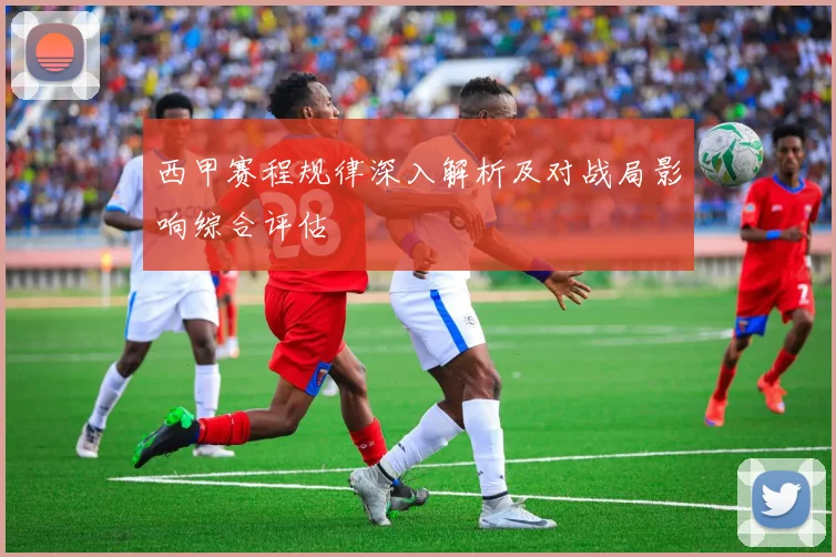 西甲赛程规律深入解析及对战局影响综合评估