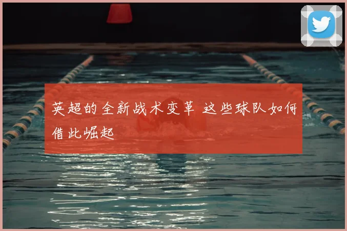 英超的全新战术变革 这些球队如何借此崛起
