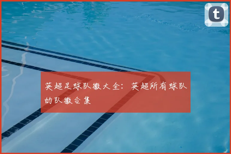 英超足球队徽大全：英超所有球队的队徽合集