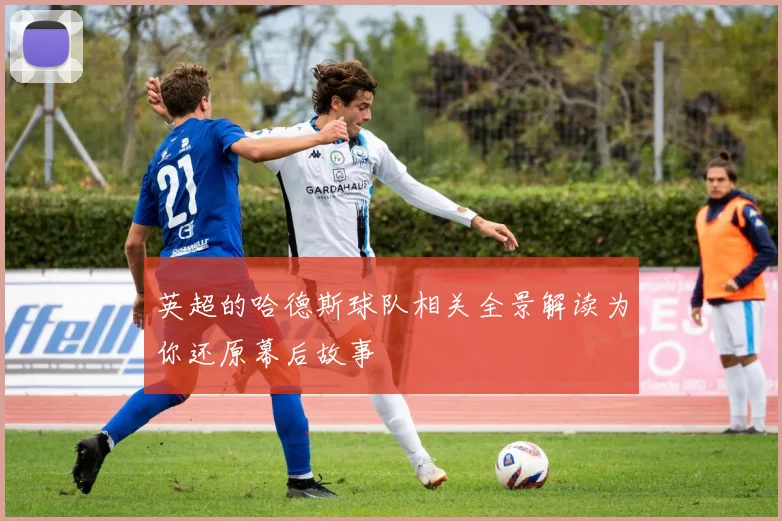 英超的哈德斯球队相关全景解读为你还原幕后故事