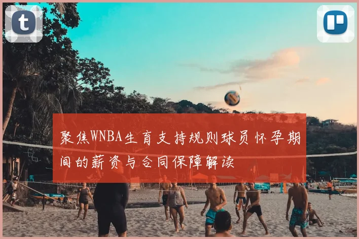 聚焦WNBA生育支持规则球员怀孕期间的薪资与合同保障解读